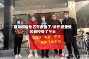 常熟哪些地区有疫情了/常熟哪些地区有疫情了今天