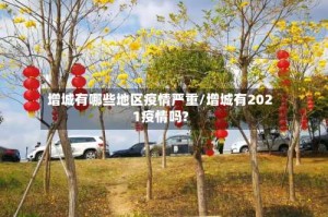 增城有哪些地区疫情严重/增城有2021疫情吗?