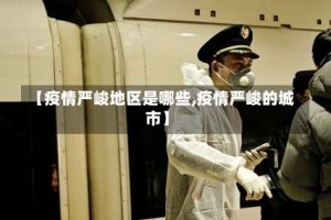 【疫情严峻地区是哪些,疫情严峻的城市】