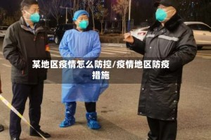 某地区疫情怎么防控/疫情地区防疫措施