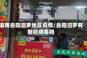 湖南岳阳汨罗地区疫情/岳阳汨罗有新冠病毒吗