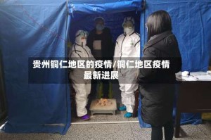 贵州铜仁地区的疫情/铜仁地区疫情最新进展