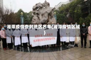 湘潭疫情查封地区名单(湘潭疫情区域)