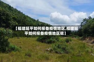 【福建延平如何报备疫情地区,福建延平如何报备疫情地区呢】