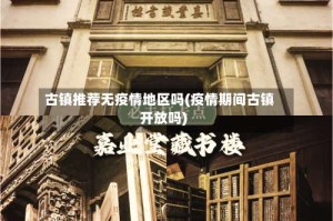 古镇推荐无疫情地区吗(疫情期间古镇开放吗)
