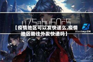 【疫情地区可以发快递么,疫情地区能往外发快递吗】