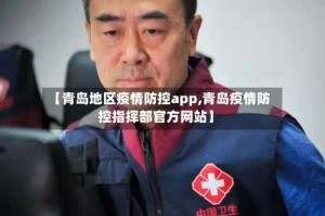 【青岛地区疫情防控app,青岛疫情防控指挥部官方网站】