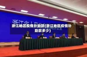 浙江地区疫情补助款(浙江地区疫情补助款多少)