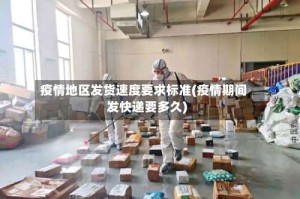 疫情地区发货速度要求标准(疫情期间发快递要多久)
