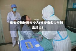 淮安疫情地区多少人(淮安有多少例新型肺炎)