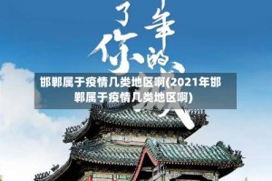 邯郸属于疫情几类地区啊(2021年邯郸属于疫情几类地区啊)