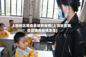 上饶地区哪些县城有疫情(上饶地区哪些县城有疫情发生)
