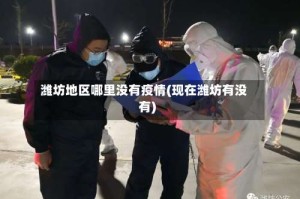 潍坊地区哪里没有疫情(现在潍坊有没有)