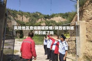 风险地区查询韩城疫情/陕西省韩城市封城了吗