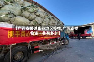 【广西支援过哪些地区疫情,广西支援物资一共有多少】