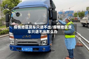 疫情地区货车只进不出/疫情地区货车只进不出怎么办