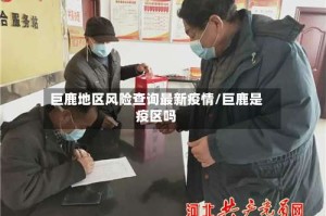 巨鹿地区风险查询最新疫情/巨鹿是疫区吗