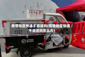 疫情地区快递不派送吗(疫情地区快递不派送吗怎么办)