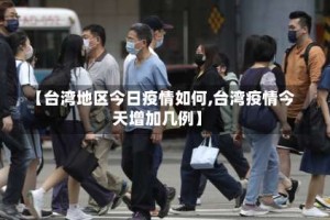 【台湾地区今日疫情如何,台湾疫情今天增加几例】