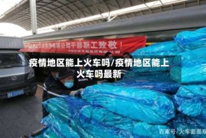 疫情地区能上火车吗/疫情地区能上火车吗最新
