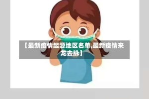 【最新疫情起源地区名单,最新疫情来龙去脉】
