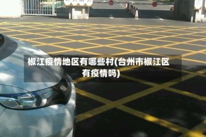 椒江疫情地区有哪些村(台州市椒江区有疫情吗)