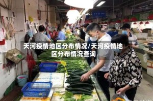 天河疫情地区分布情况/天河疫情地区分布情况查询