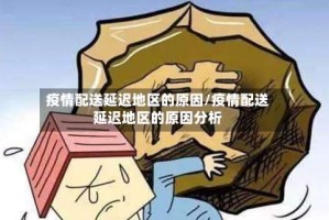 疫情配送延迟地区的原因/疫情配送延迟地区的原因分析