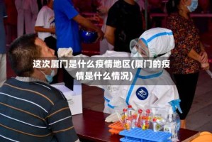 这次厦门是什么疫情地区(厦门的疫情是什么情况)