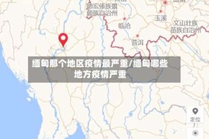 缅甸那个地区疫情最严重/缅甸哪些地方疫情严重