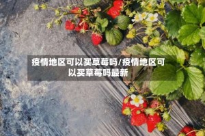 疫情地区可以买草莓吗/疫情地区可以买草莓吗最新