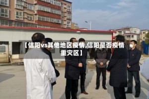【信阳vs其他地区疫情,信阳是否疫情重灾区】