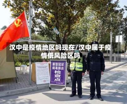 汉中是疫情地区吗现在/汉中属于疫情低风险区吗