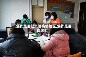 【焦作是否低风险疫情地区,焦作是否疫区】