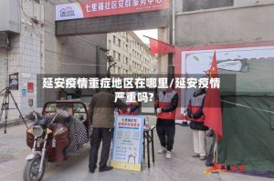 延安疫情重症地区在哪里/延安疫情严重吗?