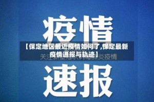 【保定地区最近疫情如何了,保定最新疫情通报与轨迹】