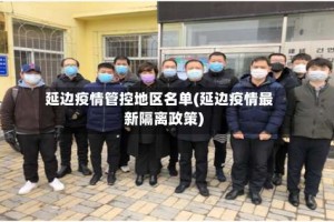 延边疫情管控地区名单(延边疫情最新隔离政策)