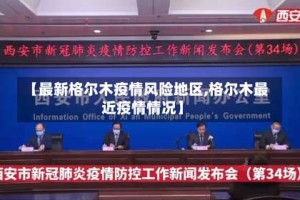 【最新格尔木疫情风险地区,格尔木最近疫情情况】