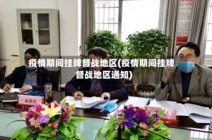 疫情期间挂牌督战地区(疫情期间挂牌督战地区通知)