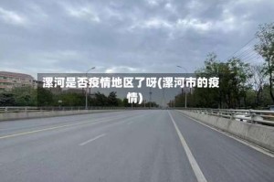 漯河是否疫情地区了呀(漯河市的疫情)