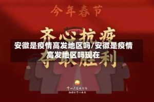 安徽是疫情高发地区吗/安徽是疫情高发地区吗现在