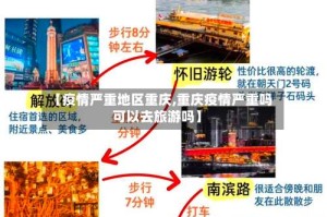 【疫情严重地区重庆,重庆疫情严重吗可以去旅游吗】
