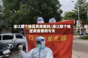 湛江那个地区有疫情吗/湛江那个地区有疫情吗今天
