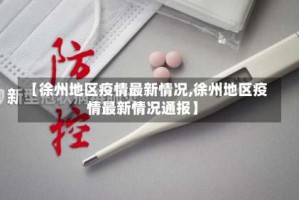 【徐州地区疫情最新情况,徐州地区疫情最新情况通报】