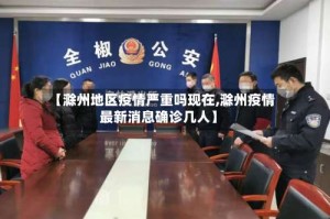 【滁州地区疫情严重吗现在,滁州疫情最新消息确诊几人】