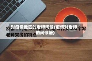 对疫情地区的老师问候(疫情对老师的问候语)