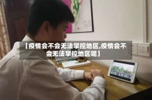 【疫情会不会无法掌控地区,疫情会不会无法掌控地区呢】