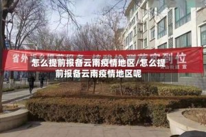 怎么提前报备云南疫情地区/怎么提前报备云南疫情地区呢