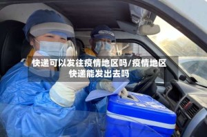 快递可以发往疫情地区吗/疫情地区快递能发出去吗