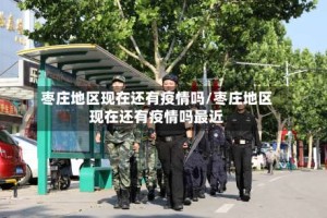 枣庄地区现在还有疫情吗/枣庄地区现在还有疫情吗最近